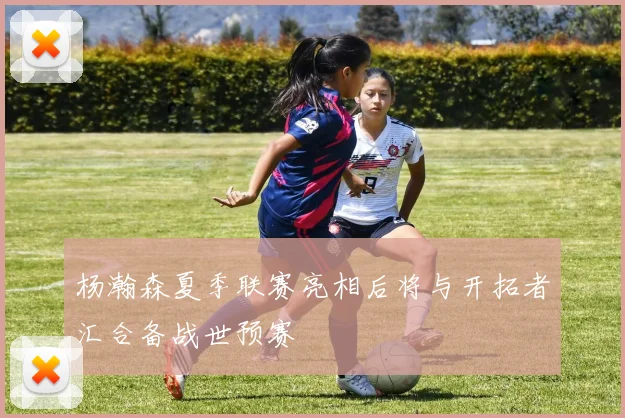 杨瀚森夏季联赛亮相后将与开拓者汇合备战世预赛
