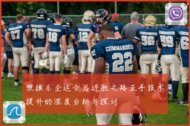 樊振东全运会后连胜之路正手技术提升的深度分析与探讨